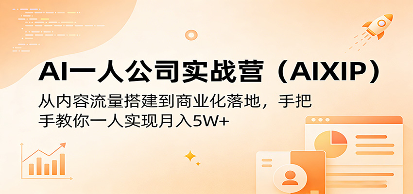 AI一人公司实战营(AIXIP)：从内容流量搭建到商业化落地，手把手教你一人实现月入5W+-星宇博客