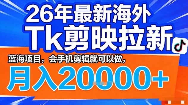 2026年最新海外Tk剪映拉新，蓝海项目，会手机剪辑就可以做，月入2W＋【揭秘】-星宇博客