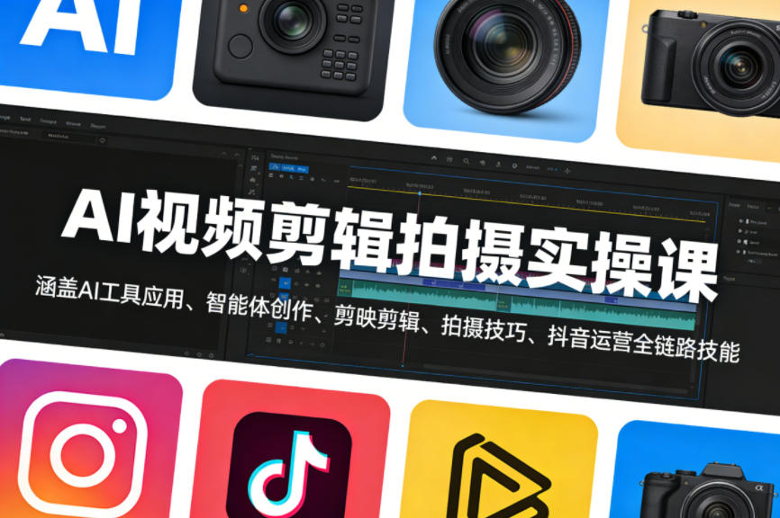 AI视频剪辑拍摄实操课，涵盖AI工具应用、智能体创作、剪映剪辑、拍摄技巧、抖音运营等全链路技能-星宇博客-创造无限价值!