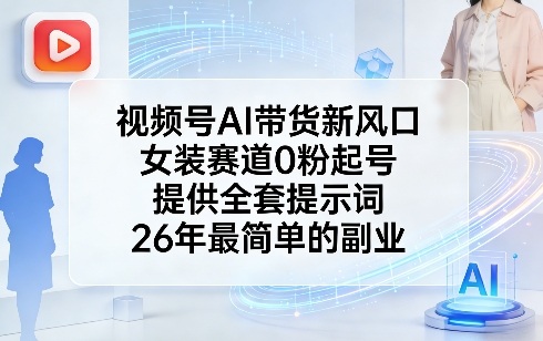 视频号AI带货新风口，女装赛道0粉起号，提供全套提示词，26年最简单的副业-星宇博客