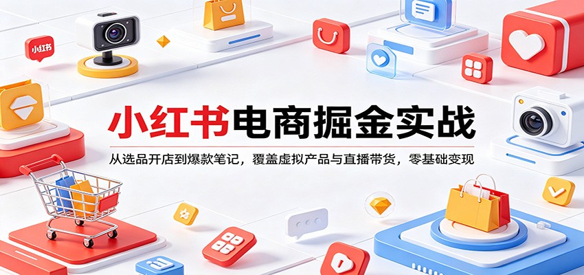 小红书电商掘金实战：从选品开店到爆款笔记，覆盖虚拟产品与直播带货，零基础变现-星宇博客