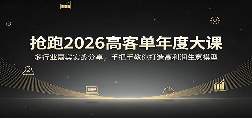 抢跑2026高客单年度大课：多行业嘉宾实战分享，手把手教你打造高利润生意模型-星宇博客