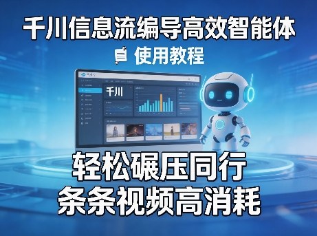 千川信息流编导高效智能体+使用教程，轻松碾压同行，实现条条视频高消耗-星宇博客