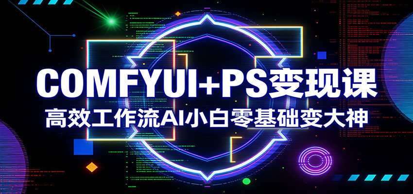 COMFYUI+PS变现课：高效工作流AI小白零基础变大神-星宇博客