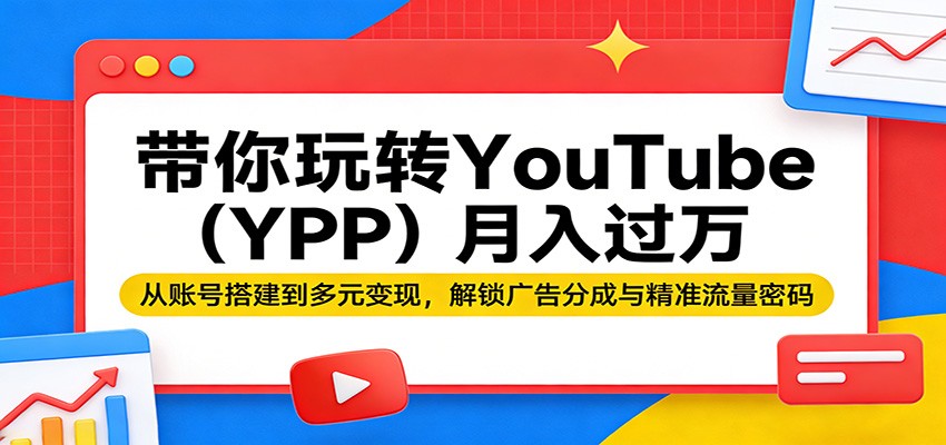 带你玩转YouTube(YPP)月入过万：从账号搭建到多元变现，解锁广告分成与精准流量密码-星宇博客