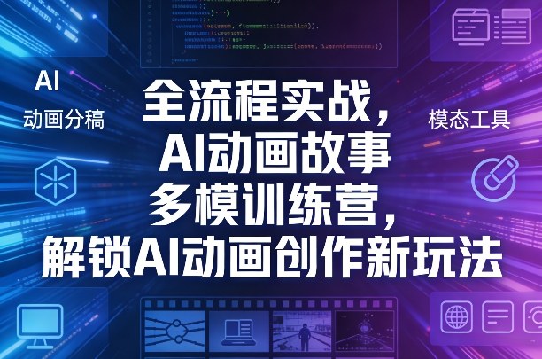 全流程实战，AI动画故事多模训练营，解锁AI动画创作新玩法-星宇博客
