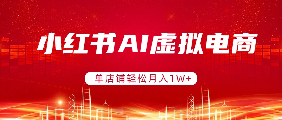 小红书AI虚拟电商，单店铺轻松月入1W+，可矩阵运营-星宇博客