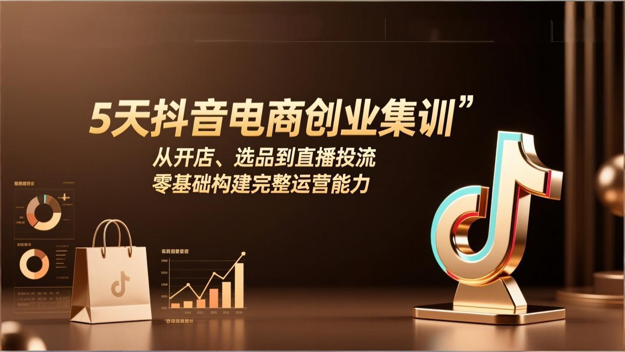5天抖音电商创业集训：从开店、选品到直播投流，零基础构建完整运营能力-星宇博客