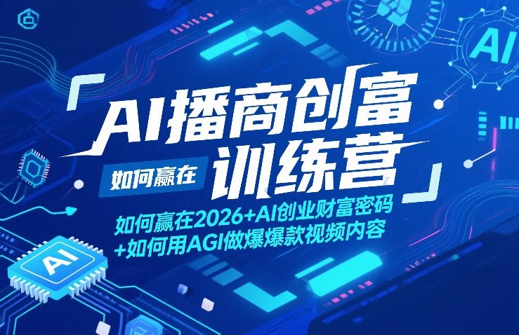 AI播商创富训练营，如何赢在2026+AI创业财富密码+如何用AGI做爆款视频内容-星宇博客