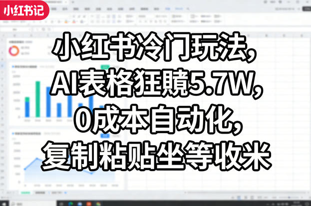 小红书冷门玩法，AI表格狂賺5.7W，0成本自动化，复制粘贴坐等收米-星宇博客-创造无限价值!