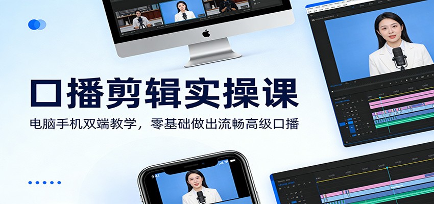 口播剪辑实操课：电脑手机双端教学，零基础做出流畅高级口播-星宇博客