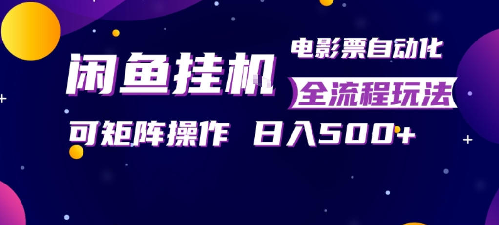 闲鱼全自动售卖电影票，全程挂G，可矩阵操作，小白轻松上手日入5张，稳定副业【揭秘】-星宇博客