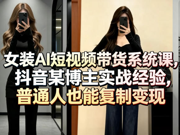 女装AI短视频带货系统课，抖音某博主实战经验，普通人也能复制变现-星宇博客-创造无限价值!