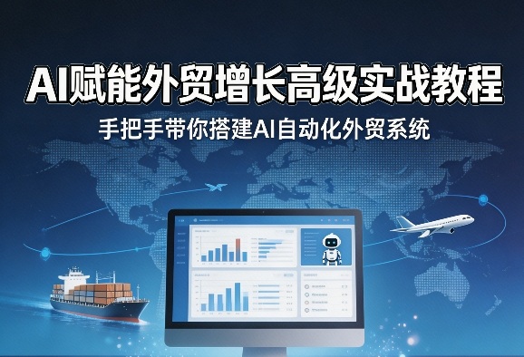 AI赋能外贸增长高级实战教程，手把手带你搭建AI自动化外贸系统-星宇博客-创造无限价值!