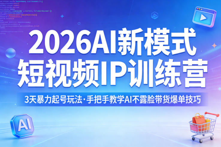 2026AI新模式短视频IP训练营，3天暴力起号玩法，手把手教学AI不露脸带货爆单技巧-星宇博客-创造无限价值!