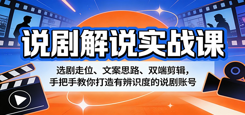 说剧解说实战课：选剧走位、文案思路、双端剪辑，手把手教你打造有辨识度的说剧账号-星宇博客