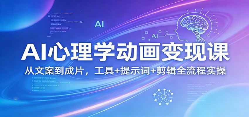 AI心理学动画变现课：从文案到成片，工具+提示词+剪辑全流程实操-星宇博客