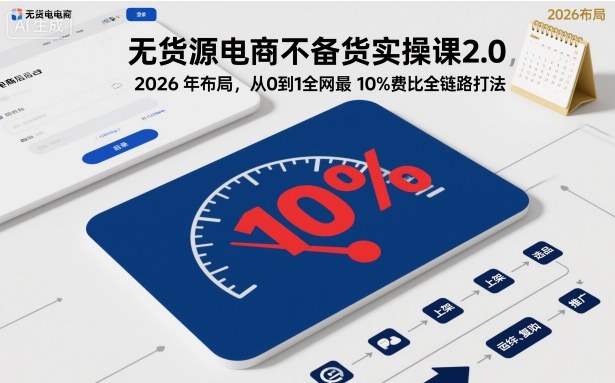 无货源电商不备货实操课2.0，2026年布局，从0到1全网最低10%费比全链路打法【更新26年3月】-星宇博客