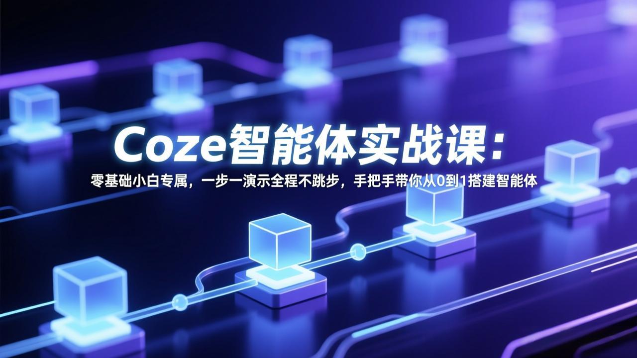 Coze智能体实战课：零基础小白专属，一步一演示全程不跳步，手把手带你从0到1搭建智能体-星宇博客