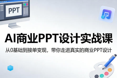 AI商业PPT设计实战课，从0基础到接单变现，带你走进真实的商业PPT设计-星宇博客-创造无限价值!