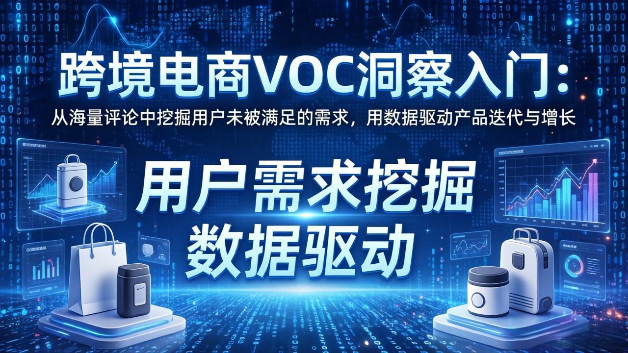 跨境电商VOC洞察入门：从海量评论中挖掘用户未被满足的需求，用数据驱动产品迭代与增长-星宇博客-创造无限价值!