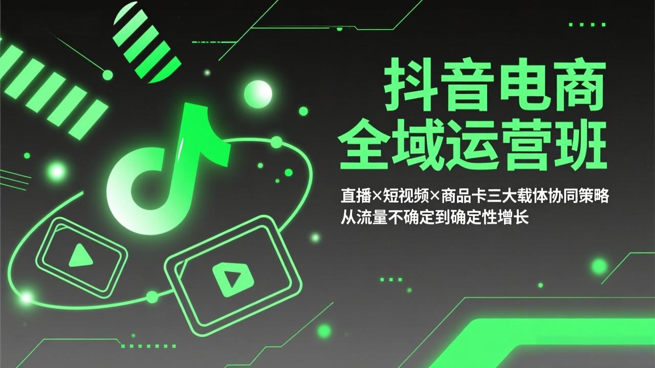 抖音电商全域运营班：直播×短视频×商品卡三大载体协同策略，从流量不确定到确定性增长-星宇博客