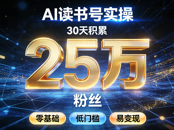 AI读书号涨粉实操，30天积累2W粉丝，零基础低门槛易变现-星宇博客