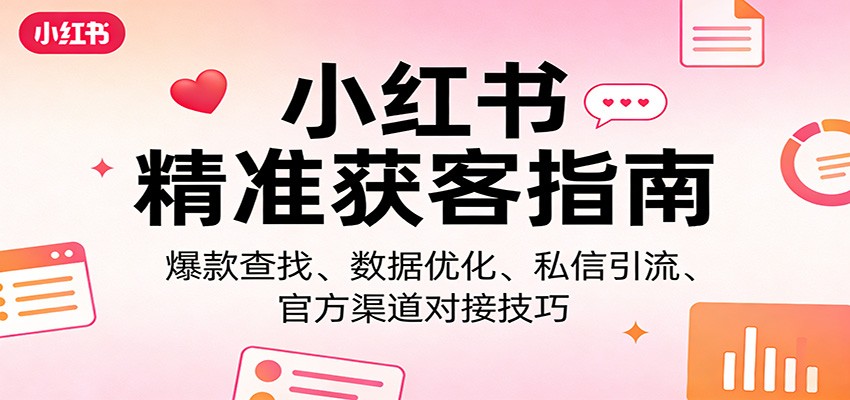 小红书精准获客指南：爆款查找、数据优化、私信引流、官方渠道对接技巧-星宇博客