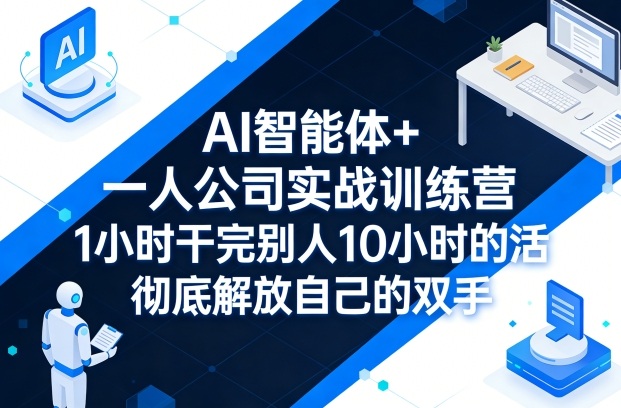 AI智能体+一人公司实战训练营，1小时干完别人10小时的活，彻底解放自己的双手-星宇博客-创造无限价值!