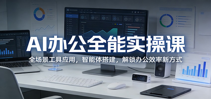 AI办公全能实操课：全场景工具应用，智能体搭建，解锁办公效率新方式-星宇博客-创造无限价值!