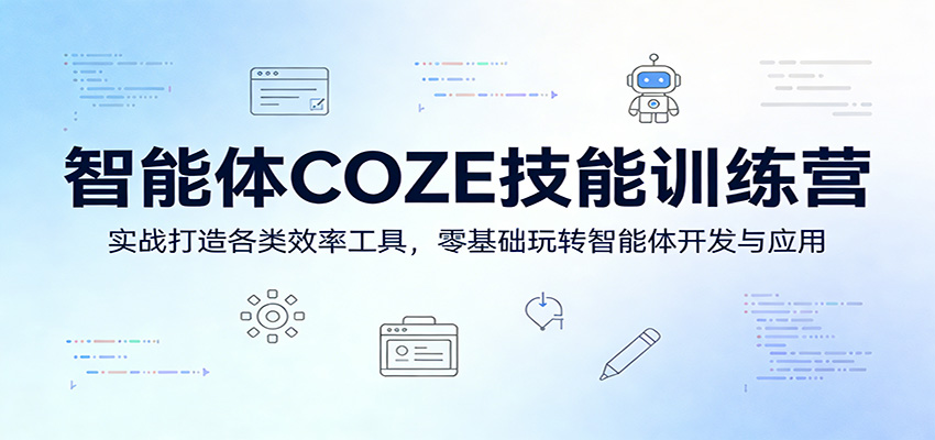 智能体COZE技能训练营：实战打造各类效率工具，零基础玩转智能体开发与应用-星宇博客-创造无限价值!