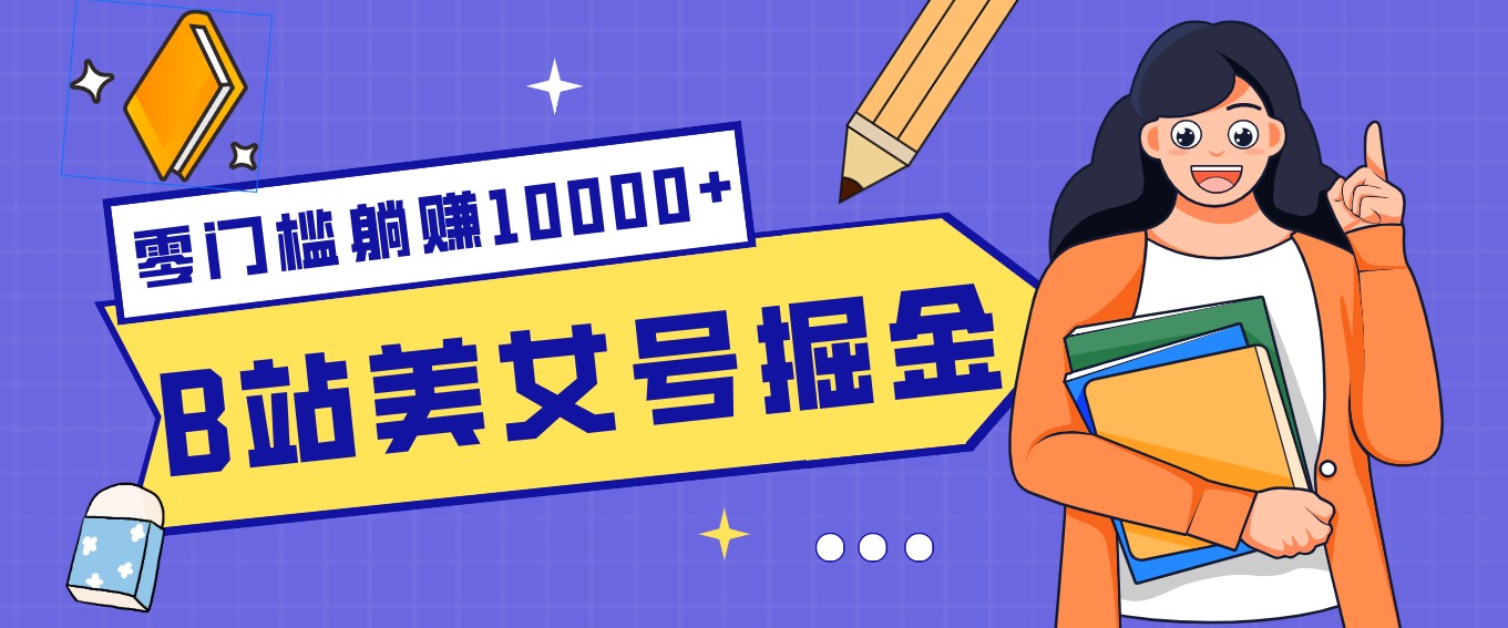 B站美女号掘金秘籍：网盘拉新躺赚10000+，玩法稳定新手也能做的长期副业-星宇博客