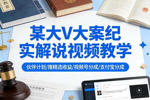 某大V大案纪实解说视频教学，可做伙伴计划、撸精选收益，视频号和支付宝分成计划均可-星宇博客-创造无限价值!