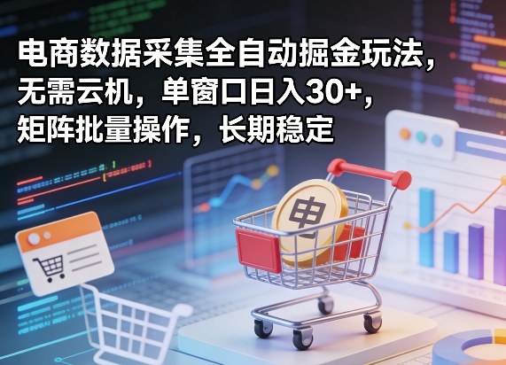 独家电商数据采集全自动掘金玩法，无需云机，单窗口日入30+，矩阵批量操作，长期稳定【揭秘】-星宇博客