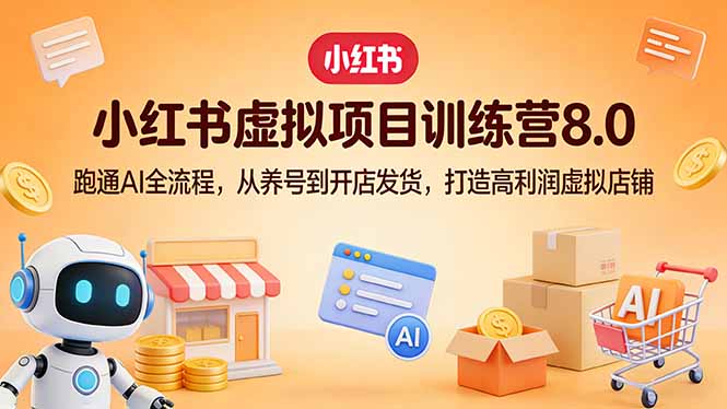 小红书虚拟项目训练营8.0：跑通AI全流程，从养号到开店发货，打造高利润虚拟店铺-星宇博客