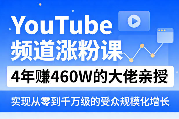 YouTube频道涨粉课，4年賺460W的大佬亲授，实现从零到千万级的受众规模化增长-星宇博客-创造无限价值!