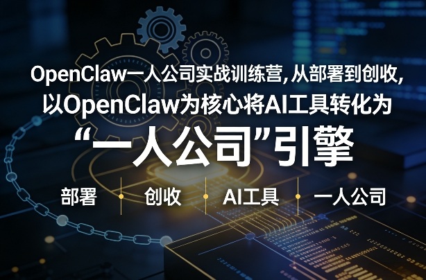 OpenClaw小龙虾+一人公司实战训练营，从部署到创收，将AI工具转化为“一人公司”引擎，低成本变现(更新)-星宇博客