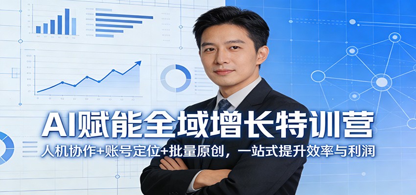 AI赋能全域增长特训营：人机协作+账号定位+批量原创，一站式提升效率与利润-星宇博客
