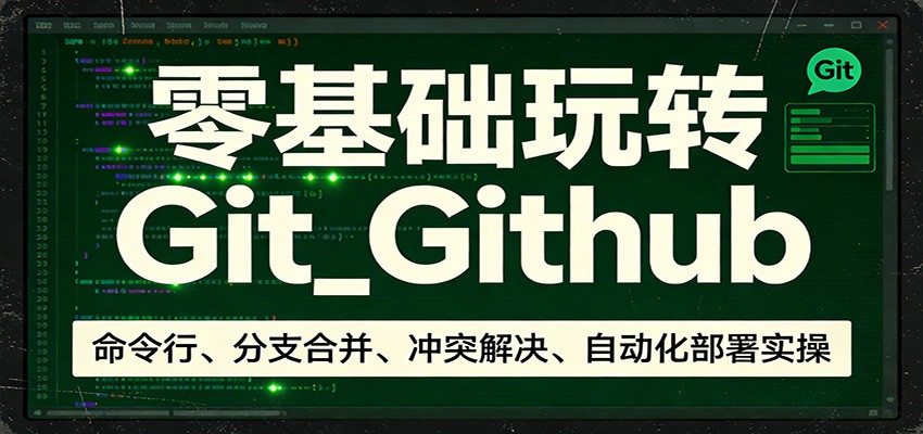 零基础玩转Git_Github：命令行、分支合并、冲突解决、自动化部署实操-星宇博客