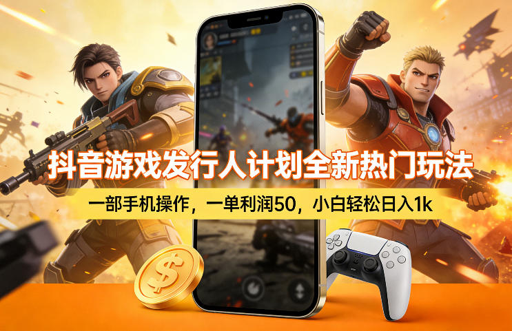 抖音游戏发行人计划全新热门玩法，一部手机操作，一单利润50，小白轻松日入1k【揭秘】-星宇博客