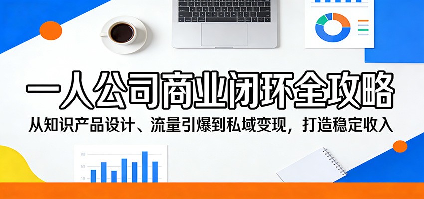 一人公司商业闭环全攻略：从知识产品设计、流量引爆到私域变现，打造稳定收入-星宇博客