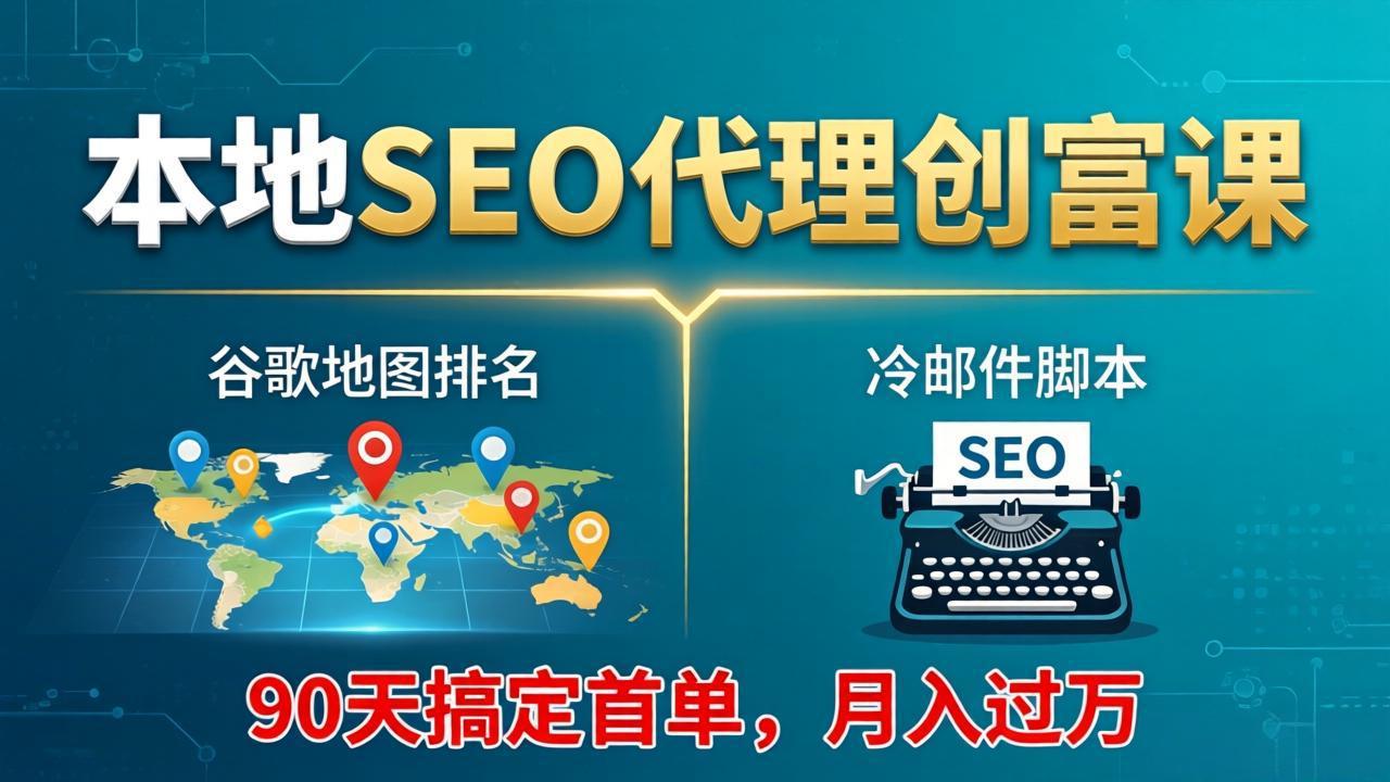 本地SEO代理创富课：谷歌地图排名+冷邮件脚本，90天搞定首单，月入过万实战体系-星宇博客