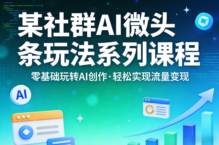 某社群的AI微头条玩法系列课程，零基础玩转AI创作，轻松实现流量变现-星宇博客-创造无限价值!