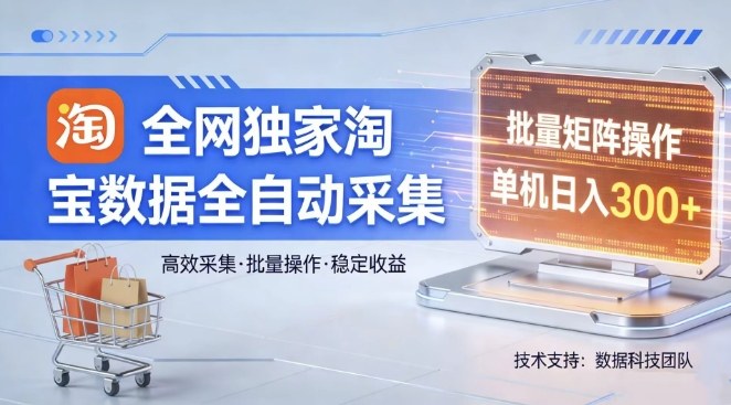 全网独家，淘宝数据全自动采集项目，批量可矩阵，单机轻松日入300【揭秘】-星宇博客