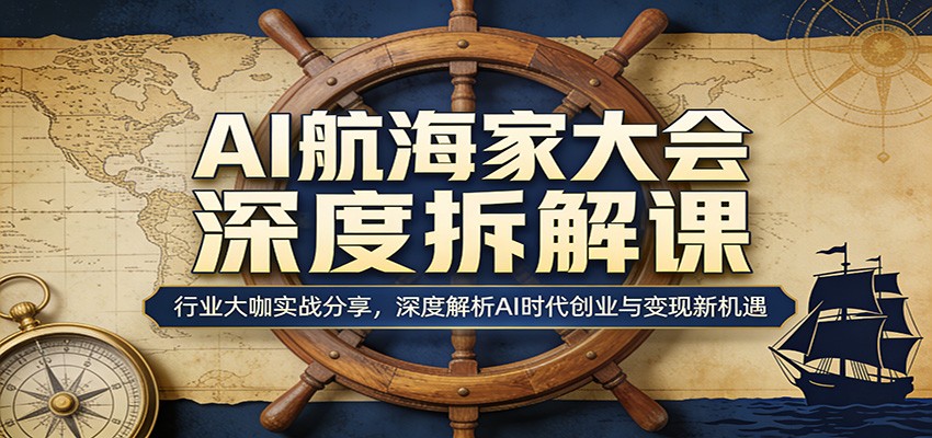 AI航海家大会深度拆解课：行业大咖实战分享，深度解析AI时代创业与变现新机遇-星宇博客