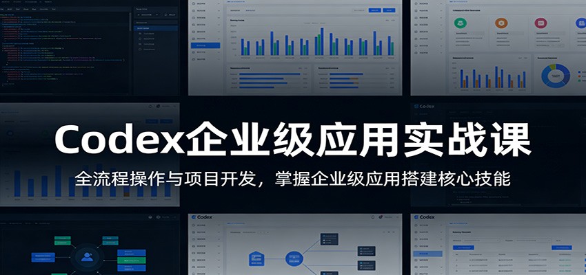 Codex企业级应用实战课：全流程操作与项目开发，掌握企业级应用搭建核心技能-星宇博客-创造无限价值!