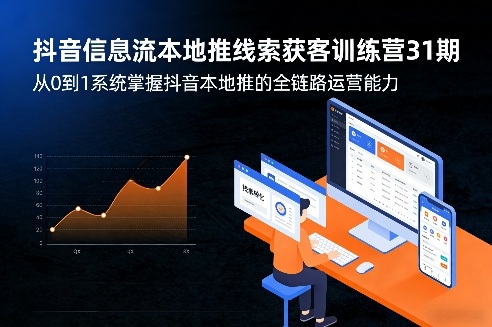 抖音信息流本地推线索获客训练营31期，从0到1系统掌握抖音本地推的全链路运营能力-星宇博客
