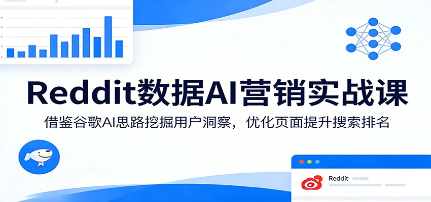 Reddit数据AI营销实战课：借鉴谷歌AI思路挖掘用户洞察，优化页面提升搜索排名-星宇博客-创造无限价值!