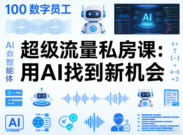 你的AI数字员工100个智能体，超级流量私房课，用AI找到新机会-星宇博客