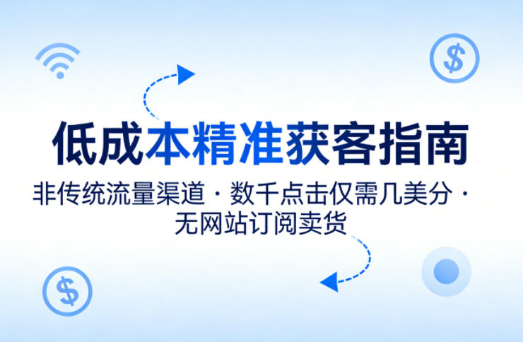 低成本精准获客指南，用非传统流量渠道，实现数千点击仅需几美分，不用网站也能搞订阅卖货-星宇博客